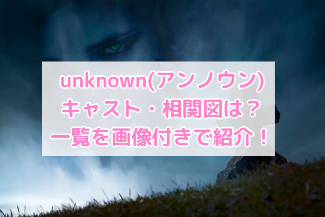 unknown　キャスト 相関図　一覧　画像